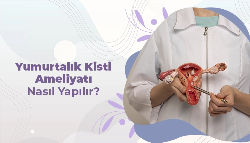 Yumurtalık Kisti Ameliyatı Nasıl Yapılır?