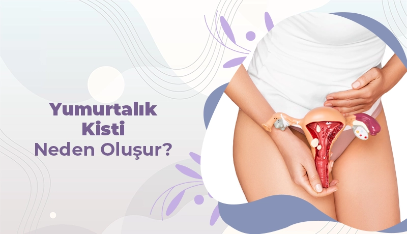 Yumurtalık Kisti Neden Oluşur?