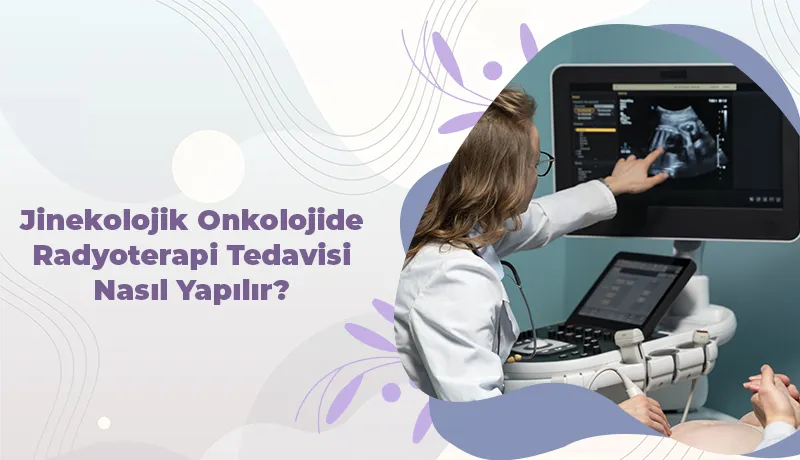 Jinekolojik Onkolojide Radyoterapi Tedavisi Nasıl Yapılır?