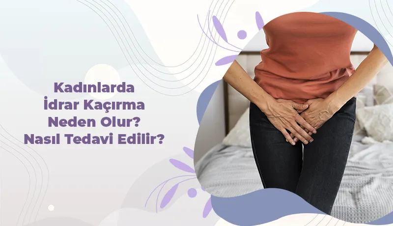 Kadınlarda İdrar Kaçırma Neden Olur? Nasıl Tedavi Edilir?