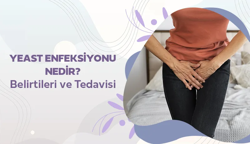 Yeast Enfeksiyonu Nedir? Belirtileri ve Tedavisi