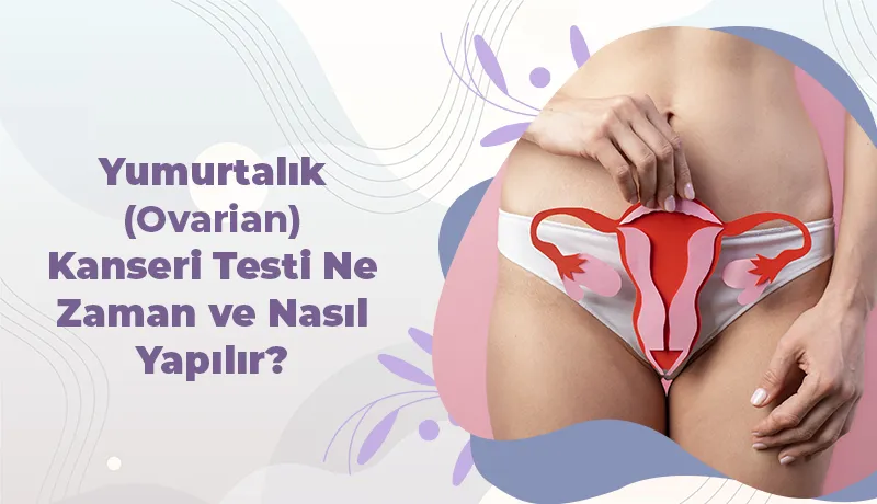 Yumurtalık (Ovarian) Kanseri Testi Ne Zaman ve Nasıl Yapılır?