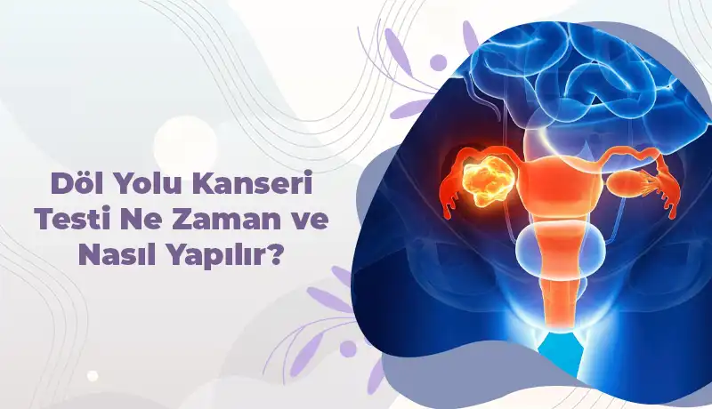 Döl Yolu Kanseri Testi Ne Zaman ve Nasıl Yapılır