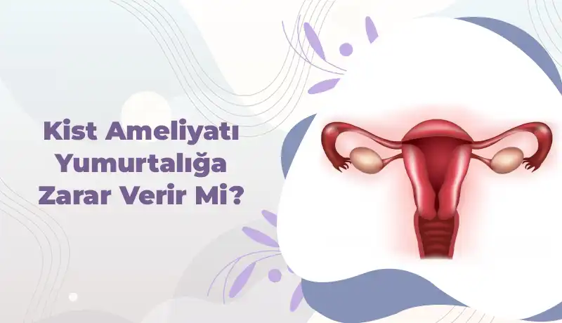 Kist ameliyatı yumurtalığa zarar verir mi