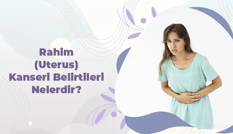 Rahim (Uterus) Kanseri Belirtileri Nelerdir