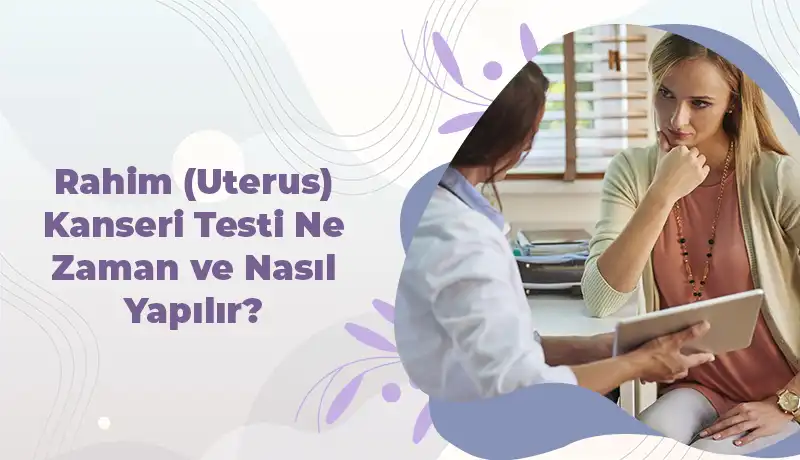 Rahim (Uterus) Kanseri Testi Ne Zaman ve Nasıl Yapılır?