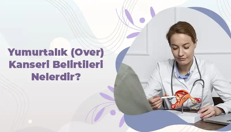 Yumurtalık (Over) Kanseri Belirtileri Nelerdir?